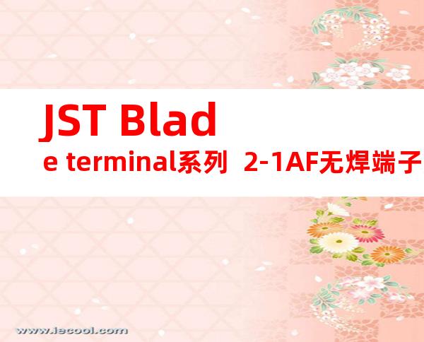 JST Blade terminal系列  2-1AF无焊端子产品规格书